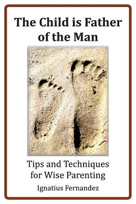 The Child Is Father of the Man: Tips and Techniques for Wise Parenting - Fernandez, Ignatius