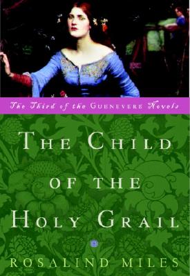 The Child of the Holy Grail: The Third of the Guenevere Novels - Miles, Rosalind
