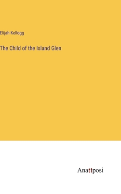 The Child of the Island Glen - Kellogg, Elijah