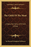 The Child Of The Moat: A Story For Girls, 1557 A.D. (1916)