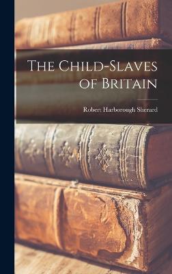 The Child-slaves of Britain - Sherard, Robert Harborough