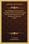 The Childhood Of Jesus Christ According To The Canonical Gospels, With An Historical Essay On The Brethren Of The Lord (1910)