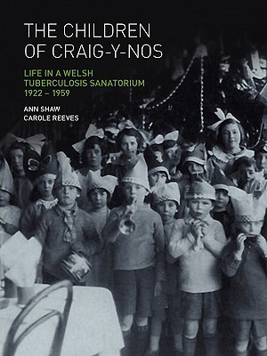 The Children of Craig-Y-Nos: Life in a Welsh Tuberculosis Sanatorium, 1922-1959 - Shaw, Anne, and Reeves, Carole
