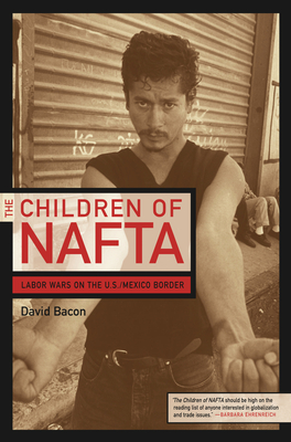 The Children of NAFTA: Labor Wars on the U.S./Mexico Border - Bacon, David