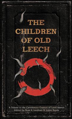 The Children of Old Leech: A Tribute to the Carnivorous Cosmos of Laird Barron - Lockhart, Ross E (Editor), and Steele, Justin (Editor)