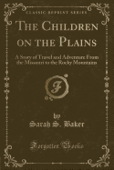 The Children on the Plains: A Story of Travel and Adventure from the Missouri to the Rocky Mountains (Classic Reprint)