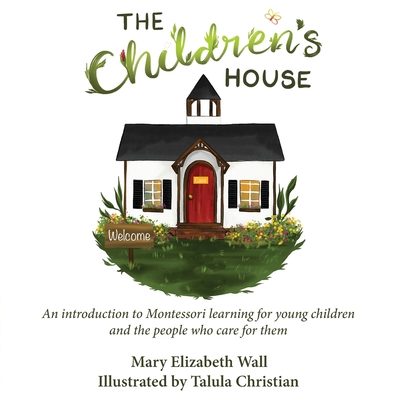 The Children's House: An introduction to Montessori learning for young children and the people who care for them - Wall, Mary Elizabeth