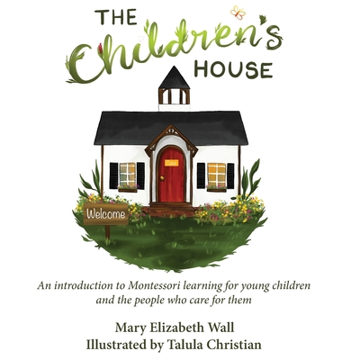 The Children's House: An introduction to Montessori learning for young children and the people who care for them - Wall, Mary Elizabeth