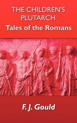 The Children's Plutarch: Tales of the Romans - Gould, Frederick James, and Gould, F J