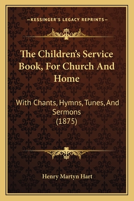 The Children's Service Book, for Church and Home: With Chants, Hymns, Tunes, and Sermons (1875) - Hart, Henry Martyn