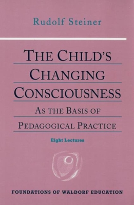 The Child's Changing Consciousness: As the Basis of Pedagogical Practice (Cw 306) Volume 16 - Everett, Roland (Translated by), and Steiner, Rudolf, and Sloan, Douglas (Foreword by)
