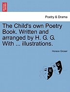 The Child's Own Poetry Book. Written and Arranged by H. G. G. with ... Illustrations. - Groser, Horace