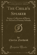 The Child's Speaker: Being a Collection of Pieces for Recital in Primary Schools (Classic Reprint)