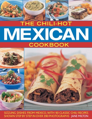 The Chili-Hot Mexican Cookbook: Sizzling Dishes from Mexico, with 90 Classic Chili Recipes Shown Step by Step in Over 390 Photographs - Milton, Jane