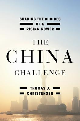 The China Challenge: Shaping the Choices of a Rising Power - Christensen, Thomas J