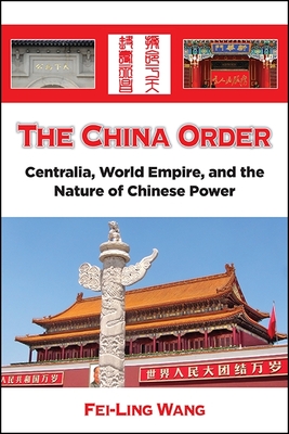 The China Order: Centralia, World Empire, and the Nature of Chinese Power - Wang, Fei-Ling