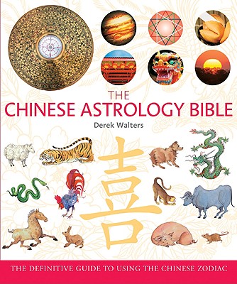 The Chinese Astrology Bible: The Definitive Guide to Using the Chinese Zodiac - Walters, Derek