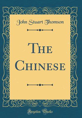 The Chinese (Classic Reprint) - Thomson, John Stuart