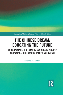The Chinese Dream: Educating the Future: An Educational Philosophy and Theory Chinese Educational Philosophy Reader, Volume VII - Peters, Michael A.