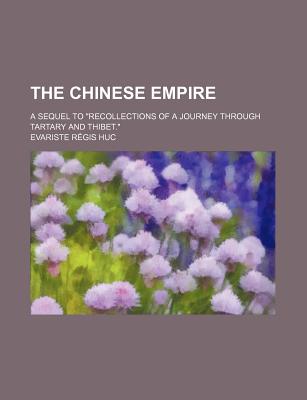 The Chinese Empire: A Sequel to Recollections of a Journey Through Tartary and Thibet (Classic Reprint) - Huc, Evariste Regis