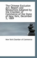 The Chinese Exclusion ACT: Report and Resolutions Adopted by the Chamber of Commerce of the State of