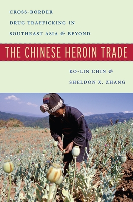 The Chinese Heroin Trade: Cross-Border Drug Trafficking in Southeast Asia and Beyond - Chin, Ko-lin, and Zhang, Sheldon X.