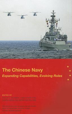 The Chinese Navy: Expanding Capabilities, Evolving Roles: Expanding Capabilities, Evolving Roles - National Defense University (U S ) (Editor), and Institute for National Strategic Studies (U S ) (Editor), and Saunders...