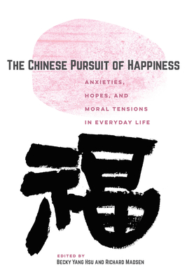 The Chinese Pursuit of Happiness: Anxieties, Hopes, and Moral Tensions in Everyday Life - Hsu, Becky Yang (Editor), and Madsen, Richard (Editor)