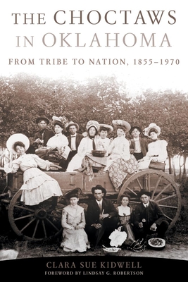The Choctaws in Oklahoma: From Tribe to Nation, 1855-1970 Volume 2 - Kidwell, Clara Sue, and Robertson, Lindsay G (Foreword by)