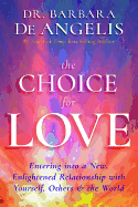 The Choice for Love: Entering Into a New, Enlightened Relationship with Yourself, Others & the World