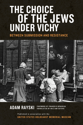 The Choice of the Jews under Vichy: Between Submission and Resistance - Rayski, Adam, and Sayers, Will (Translated by)