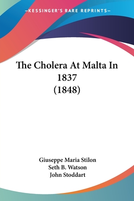 The Cholera At Malta In 1837 (1848) - Stilon, Giuseppe Maria, and Watson, Seth B (Translated by), and Stoddart, John