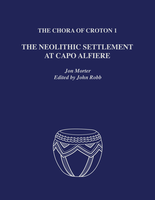 The Chora of Croton 1: The Neolithic Settlement at Capo Alfiere - Morter, Jon, and Robb, John (Editor)
