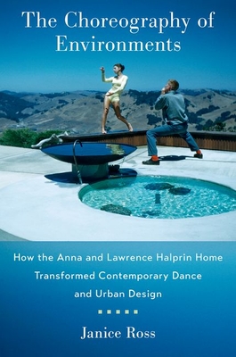 The Choreography of Environments: How the Anna and Lawrence Halprin Home Transformed Contemporary Dance and Urban Design - Ross, Janice