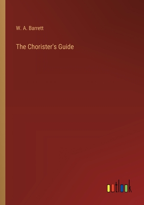 The Chorister's Guide - Barrett, W a