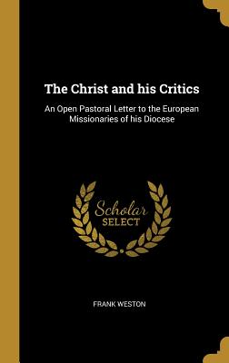 The Christ and his Critics: An Open Pastoral Letter to the European Missionaries of his Diocese - Weston, Frank