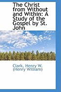 The Christ from Without and Within: A Study of the Gospel by St. John