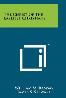 The Christ of the Earliest Christians - Ramsay, William M, and Stewart, James S (Foreword by)