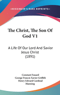 The Christ, The Son Of God V1: A Life Of Our Lord And Savior Jesus Christ (1891)