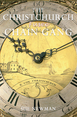 The Christchurch Fusee Chain Gang: Who They Were; What They Did; How They Lived - Newman, Sue