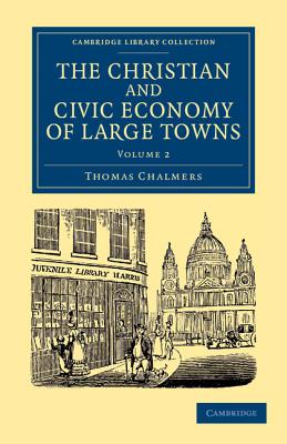 The Christian and Civic Economy of Large Towns: Volume 2 - Chalmers, Thomas