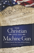 The Christian and His Machine Gun: A Biblical View of War, Guns, and the Military