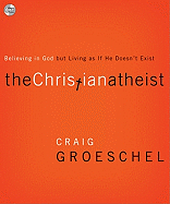 The Christian Atheist: Believing in God But Living as If He Doesn't Exist