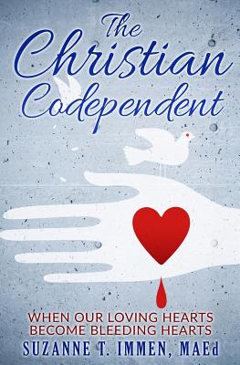 The Christian Codependent: When Our Loving Hearts Become Bleeding Hearts - Immen, Suzanne T