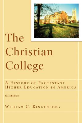 The Christian College: A History of Protestant Higher Education in America - Ringenberg, William C