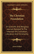 The Christian Foundation: Or Scientific and Religious Journal, Devoted to the Interests of Civilization, Literature and Christianity