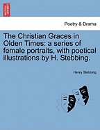 The Christian Graces in Olden Times: A Series of Female Portraits, with Poetical Illustrations by H. Stebbing.