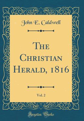 The Christian Herald, 1816, Vol. 2 (Classic Reprint) - Caldwell, John E