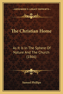 The Christian Home: As It Is in the Sphere of Nature and the Church (1866)