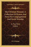 The Christian Hymnal, a Collection of Hymns and Tunes for Congregational and Social Worship: In Two Parts (1882)